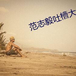 范志(志)毅吐槽(槽)大会视频