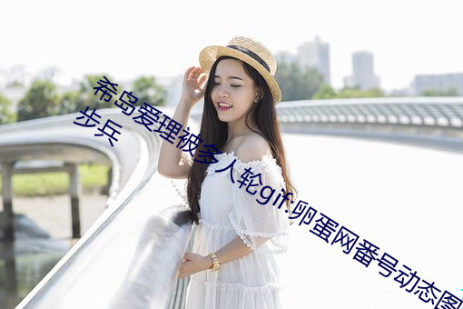 希島愛理被多人輪gif:卵蛋網番號動態圖步兵