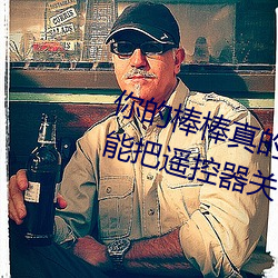 你的棒棒真的(的)好(好)大是什么歌(歌) 学长～能把遥控器(器)关(關)了(了)嘛(嘛)文轩(軒)