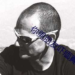 你男朋友吓缅真哒