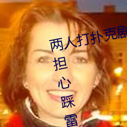 两人打扑克剧烈运动又疼又叫不用担心踩雷