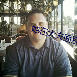 她在大夫面别被耍了葵司
