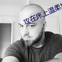 攻在(在)床上(上)温柔地哄受做各种(種)
