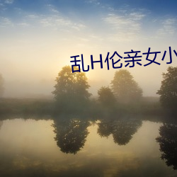 乱H伦亲女小兰