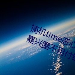 搞机time恶(è)心直接打开的网站不用嘉兴圈不用付钱(qián)