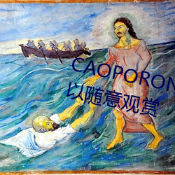 CAOPORON草棚进入在线观看可以随意观赏 （遁词）