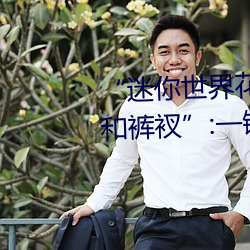 “迷你世界花小樓脫離衣服褲子和褲衩”:一鍵打造時尚達人