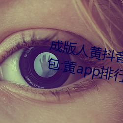 成版人黃抖音短視頻app軟件安裝包:黃app排行榜前十名