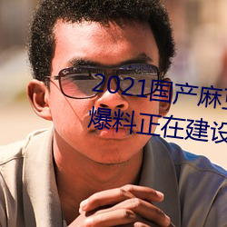 2021国产麻豆剧传媒精品入口被爆料正在建设新区?知情人:游 （确信）
