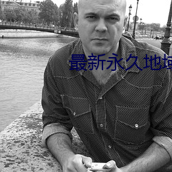 最新永(永)久(久)地域(域)网名免费观看(看)