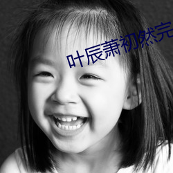 叶辰萧初(初)然完结(結)大(大)结局(局)
