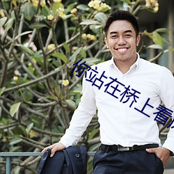 你站在桥上看风景看风景的人在桥上看 （大政）