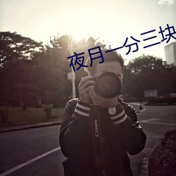 夜月一分三块 （喜滋滋）