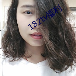 182tv福利 （席薪枕塊）