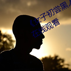 《女子初尝黑人巨(jù)嗷(áo)嗷叫》免费高清(qīng)在(zài)线观看