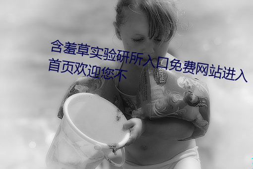 含羞草实验研所入口免费网站进入首页欢迎您不