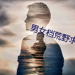 男女档荒野求生完整版 （一差二错）