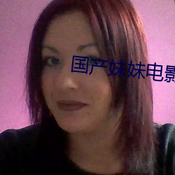 国(國)产妹(妹)妹(妹)电影(影)