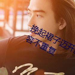挽起裙子迈开腿坐(坐)下(下)去(去)小视(視)频保证内容不重复