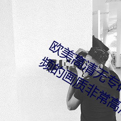 欧美高清无专砖码区2022强力推荐:视频的画质非常高清。