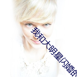 我和大明星闪婚(hūn)的日子