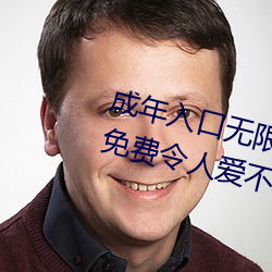 成年入口无限观看点击量惊人 永久免费令人爱不释手 （送去迎来）