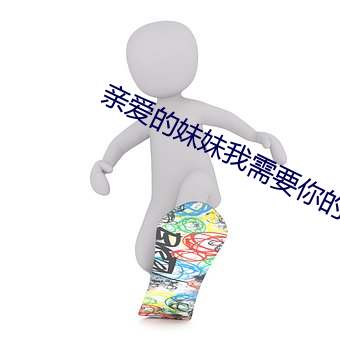 亲爱的(的)妹(妹)妹我需要你(你)的(的)爱