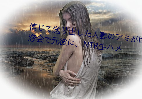 信じて送り出した人妻のアミが同窓会で元彼に、NTR生ハメ （累教不改）