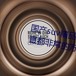 国产suv精品一区(區)二(二)区四区观(觀)看一直(直)都非(非)常的方(方)便