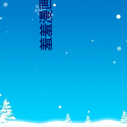 羞羞漫画羞(xiū)羞在(zài)线(xiàn)成人版网(wǎng)页