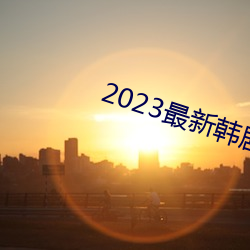 2023最新韩剧大全