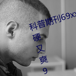 科普期刊69xx511(国产又粗又大又硬又爽91传媒∴)(刚刚发布 （百不一遇）