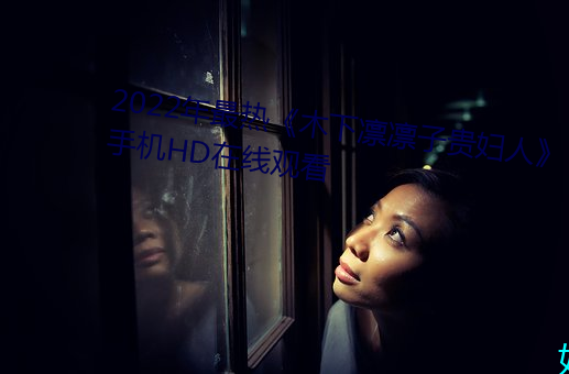 2022年最(最)热《木(木)下(下)凛凛子贵妇(婦)人》手机HD在线观看