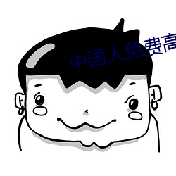 中国人免费高清(清)的(的)视频(頻)大全