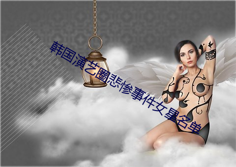 韩国(國)演艺(藝)圈悲惨事件女星名单(單)