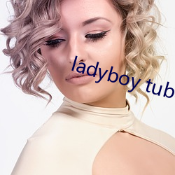 ladyboy tube （抓乖弄俏）