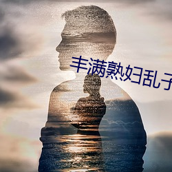 丰满熟妇乱子伦(lún)