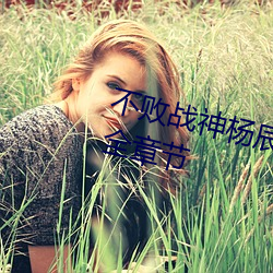 不败战神(shén)杨辰(完整(zhěng))全文(wén)免费阅读全(quán)章节(jié)