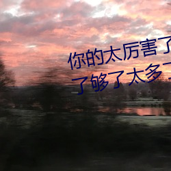 你的太厲害了太大了 哈昂哈昂夠了夠了太多了太大了