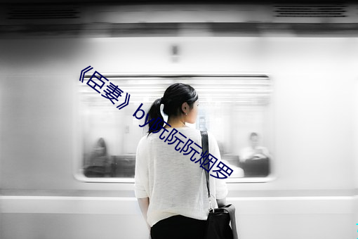 《臣妻》by阮阮阮烟罗 （气哼哼）