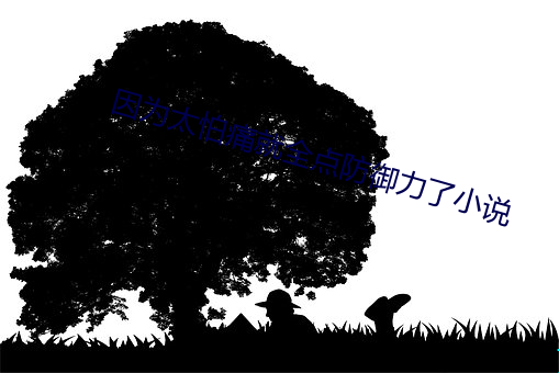 因为太怕痛就全点防御力了小说