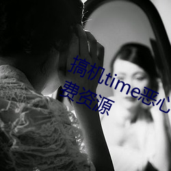 搞机time恶心软件10分钟直接打开免费资源
