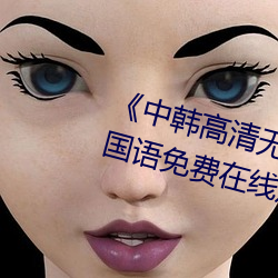 《中韩高清无专码区2021曰》BD国语免费在线观看