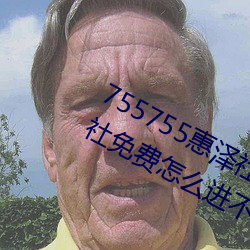 755755惠泽社群一期(755755惠泽群社免费怎么进不去了)