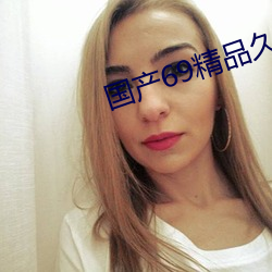 国产69精品久久久久9999不卡 （赏善罚否）