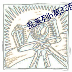 乱系(系)列(列)h第33部(部)分(分)阅读(讀)目录