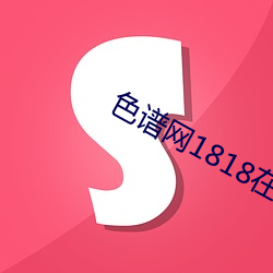 色(sè)谱网1818在线(xiàn)观(guān)看(kàn)