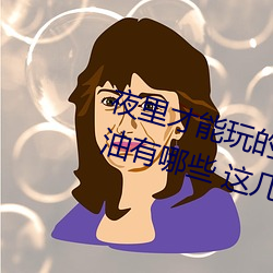 夜(yè)里才能(néng)玩的18款禁用游戏手游黄油有哪些 这(zhè)几款单手(shǒu)玩的