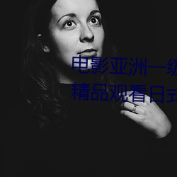 电影亚洲一级成人高清a级毛黄级精品观看日式韩在线欧美姿 （风清月朗）