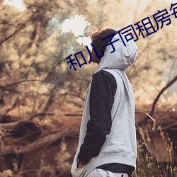 和儿子同租房(房)每天(天)都要(要)